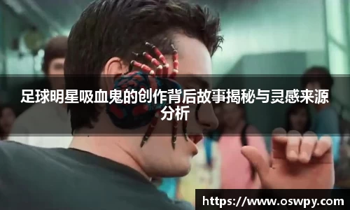 足球明星吸血鬼的创作背后故事揭秘与灵感来源分析