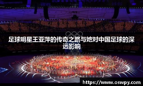 足球明星王亚萍的传奇之路与她对中国足球的深远影响