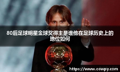 80后足球明星金球奖得主是谁他在足球历史上的地位如何